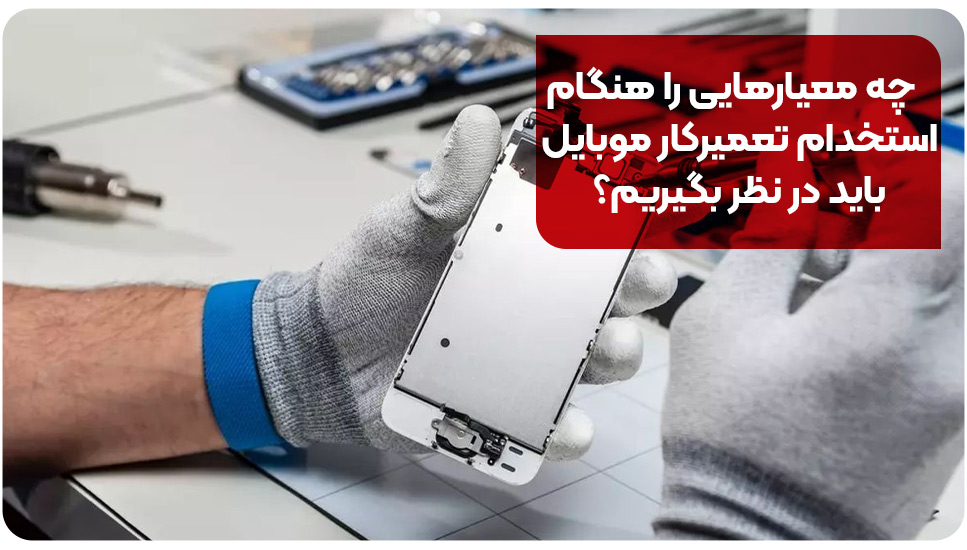 چه معیارهایی را هنگام استخدام تعمیرکار موبایل باید در نظر بگیریم؟